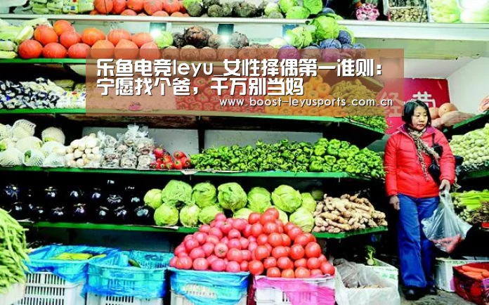 乐鱼电竞leyu_女性择偶第一准则：宁愿找个爸，千万别当妈(图3)